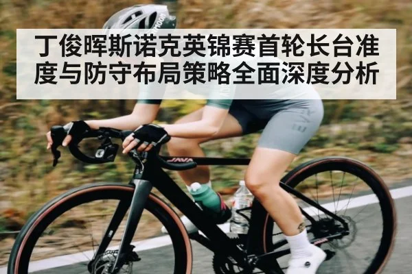 丁俊晖斯诺克英锦赛首轮长台准度与防守布局策略全面深度分析