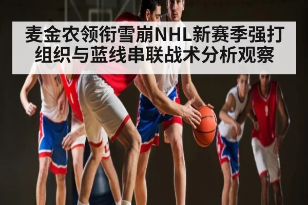 麦金农领衔雪崩NHL新赛季强打组织与蓝线串联战术分析观察