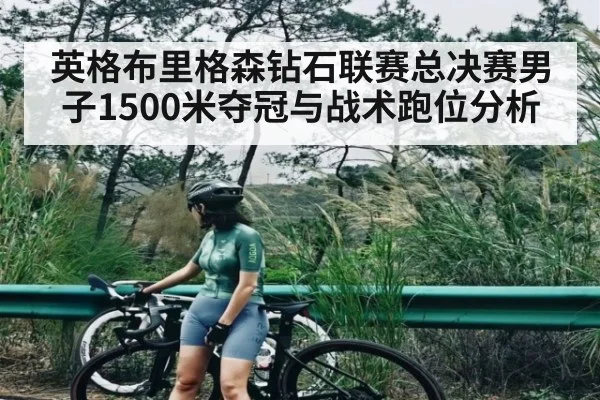 英格布里格森钻石联赛总决赛男子1500米夺冠与战术跑位分析