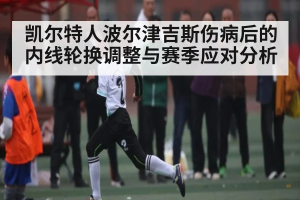 凯尔特人波尔津吉斯伤病后的内线轮换调整与赛季应对分析